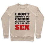 I DON'T ALWAYS DO CARDIO BUT WHEN I DO IT'S CALLED SEX CREWNECK